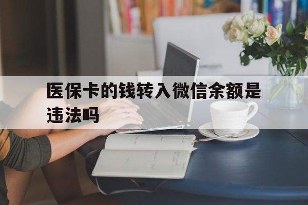 衢州最新的医保卡的钱转入微信余额是违法吗方法分享(衢州医保转入银行卡的钱可以花吗教程)