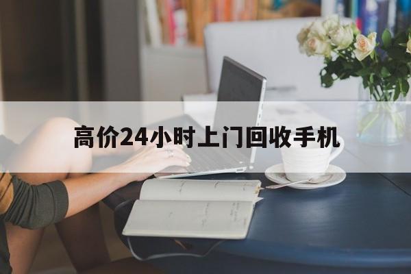 衢州最新的高价24小时上门回收手机方法分享(衢州全国24小时上门回收手机教程) 衢州最新的高价24小时上门回收手机方法分享(衢州全国24小时上门回收手机教程)